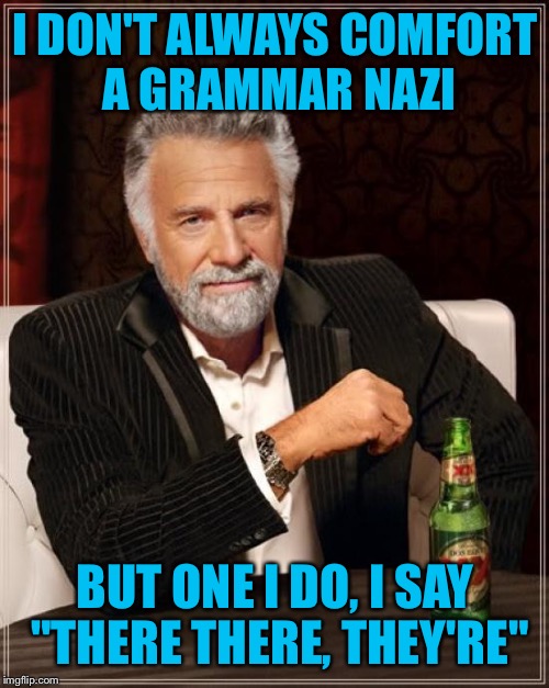 The Most Interesting Man In The World Meme | I DON'T ALWAYS COMFORT A GRAMMAR NAZI BUT ONE I DO, I SAY "THERE THERE, THEY'RE" | image tagged in memes,the most interesting man in the world | made w/ Imgflip meme maker