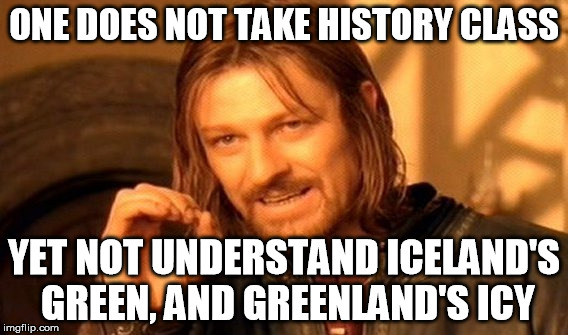 he knows | ONE DOES NOT TAKE HISTORY CLASS; YET NOT UNDERSTAND ICELAND'S GREEN, AND GREENLAND'S ICY | image tagged in memes,one does not simply,history | made w/ Imgflip meme maker