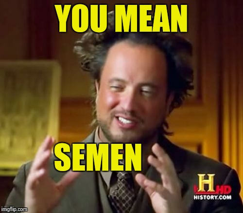 Ancient Aliens Meme | YOU MEAN SEMEN | image tagged in memes,ancient aliens | made w/ Imgflip meme maker