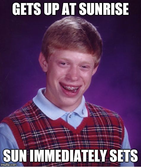 Bad Luck Brian Meme | GETS UP AT SUNRISE; SUN IMMEDIATELY SETS | image tagged in memes,bad luck brian | made w/ Imgflip meme maker