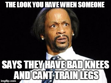 THE LOOK YOU HAVE WHEN SOMEONE SAYS THEY HAVE BAD KNEES AND CANT TRAIN LEGS | made w/ Imgflip meme maker