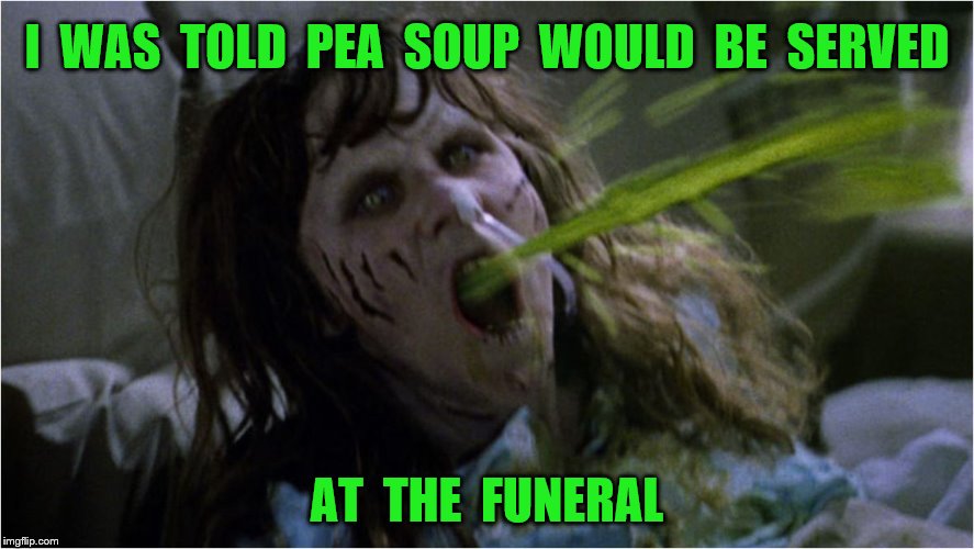 I  WAS  TOLD  PEA  SOUP  WOULD  BE  SERVED AT  THE  FUNERAL | made w/ Imgflip meme maker