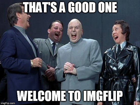 THAT'S A GOOD ONE WELCOME TO IMGFLIP | made w/ Imgflip meme maker