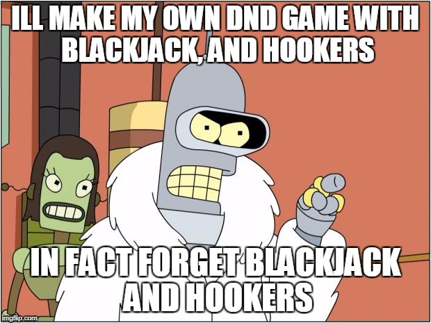 Bender | ILL MAKE MY OWN DND GAME
WITH BLACKJACK, AND HOOKERS; IN FACT FORGET BLACKJACK AND HOOKERS | image tagged in memes,bender | made w/ Imgflip meme maker