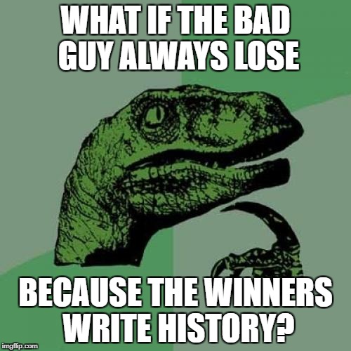 Philosoraptor | WHAT IF THE BAD GUY ALWAYS LOSE; BECAUSE THE WINNERS WRITE HISTORY? | image tagged in memes,philosoraptor | made w/ Imgflip meme maker