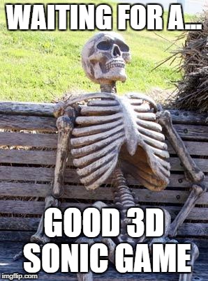 Waiting Skeleton Meme | WAITING FOR A... GOOD 3D SONIC GAME | image tagged in memes,waiting skeleton | made w/ Imgflip meme maker