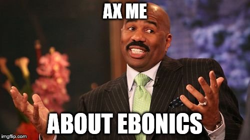 Survey Says...Ebonics | AX ME; ABOUT EBONICS | image tagged in memes,steve harvey | made w/ Imgflip meme maker