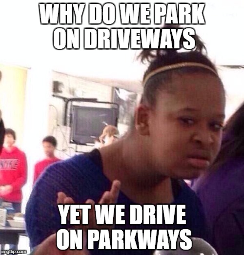 Driveways vs Parkways | WHY DO WE PARK ON DRIVEWAYS; YET WE DRIVE ON PARKWAYS | image tagged in memes,black girl wat,driveways,parkways,road,funny | made w/ Imgflip meme maker