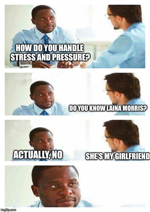 Interview about unicorns | HOW DO YOU HANDLE STRESS AND PRESSURE? DO YOU KNOW LAINA MORRIS? SHE'S MY GIRLFRIEND; ACTUALLY, NO | image tagged in interview about unicorns,overly attached girlfriend,memes,overly attached girlfriend weekend | made w/ Imgflip meme maker