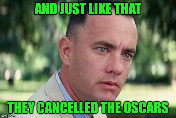 And Just Like That | AND JUST LIKE THAT; THEY CANCELLED THE OSCARS | image tagged in forrest gump | made w/ Imgflip meme maker