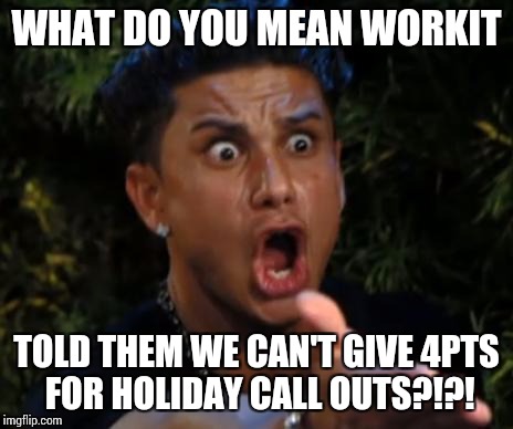 angry | WHAT DO YOU MEAN WORKIT; TOLD THEM WE CAN'T GIVE 4PTS FOR HOLIDAY CALL OUTS?!?! | image tagged in angry | made w/ Imgflip meme maker