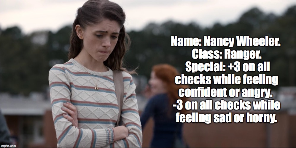 Nancy wheeler | Name: Nancy Wheeler. Class: Ranger. 
Special: +3 on all checks while feeling confident or angry.
 -3 on all checks while feeling sad or horny. | image tagged in nancy wheeler | made w/ Imgflip meme maker