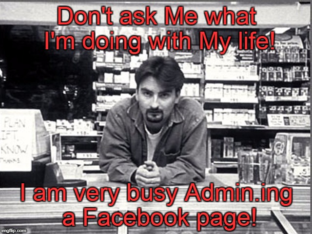 Don't ask Me what I'm doing with My life! I am very busy Admin.ing a Facebook page! | image tagged in dante-clerks | made w/ Imgflip meme maker
