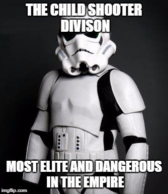 Stormtrooper pick up liner | THE CHILD SHOOTER DIVISON; MOST ELITE AND DANGEROUS IN THE EMPIRE | image tagged in stormtrooper pick up liner | made w/ Imgflip meme maker