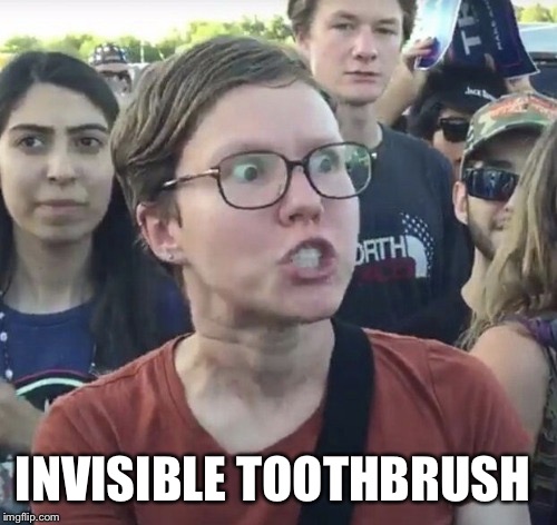 Triggered feminist | INVISIBLE TOOTHBRUSH | image tagged in triggered feminist | made w/ Imgflip meme maker