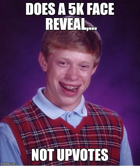 Bad Luck Brian Meme | DOES A 5K FACE REVEAL,... NOT UPVOTES | image tagged in memes,bad luck brian | made w/ Imgflip meme maker