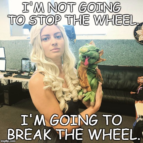 I'M NOT GOING TO STOP THE WHEEL. I'M GOING TO BREAK THE WHEEL. | made w/ Imgflip meme maker