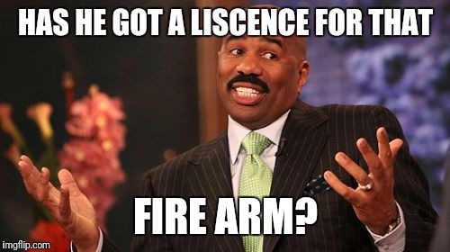 HAS HE GOT A LISCENCE FOR THAT FIRE ARM? | image tagged in memes,steve harvey | made w/ Imgflip meme maker