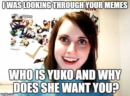 Overly Attached Girlfriend Weekend - An isayisay, Socrates, and Craziness_All_The_Way event. | I WAS LOOKING THROUGH YOUR MEMES; WHO IS YUKO AND WHY DOES SHE WANT YOU? | image tagged in memes,overly attached girlfriend,funny,yuko with gun,overly attached girlfriend weekend,funny memes | made w/ Imgflip meme maker
