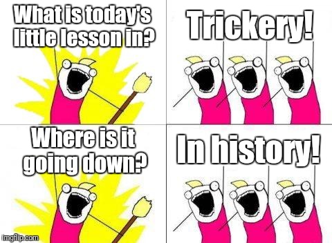 We are #1,featuring the X all the Y guys | What is today's little lesson in? Trickery! Where is it going down? In history! | image tagged in memes,what do we want | made w/ Imgflip meme maker