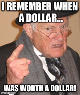 Back In My Day Meme | I REMEMBER WHEN A DOLLAR... WAS WORTH A DOLLAR! | image tagged in memes,back in my day | made w/ Imgflip meme maker