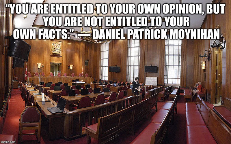 “YOU ARE ENTITLED TO YOUR OWN OPINION,
BUT YOU ARE NOT ENTITLED TO YOUR OWN FACTS.”

— DANIEL PATRICK MOYNIHAN | image tagged in supreme court | made w/ Imgflip meme maker