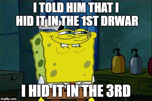 Don't You Squidward | I TOLD HIM THAT I HID IT IN THE 1ST DRWAR; I HID IT IN THE 3RD | image tagged in memes,dont you squidward | made w/ Imgflip meme maker