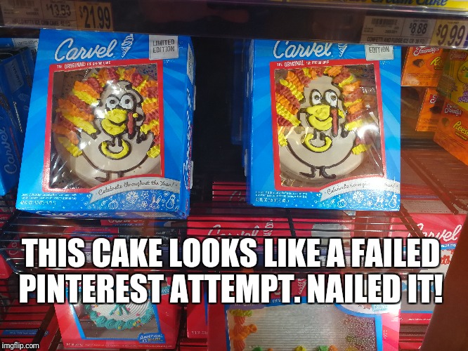 Carvel Vs Pinterest | THIS CAKE LOOKS LIKE A FAILED PINTEREST ATTEMPT. NAILED IT! | image tagged in pinterest,nailed it,funny,thanksgiving,desert | made w/ Imgflip meme maker