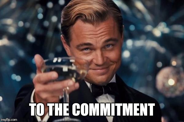 Leonardo Dicaprio Cheers Meme | TO THE COMMITMENT | image tagged in memes,leonardo dicaprio cheers | made w/ Imgflip meme maker