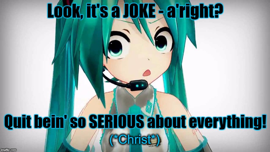 It's Just A Joke! | (*Christ*) | image tagged in hatsune miku,serious,annoyed | made w/ Imgflip meme maker