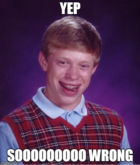 Bad Luck Brian Meme | YEP SOOOOOOOOO WRONG | image tagged in memes,bad luck brian | made w/ Imgflip meme maker