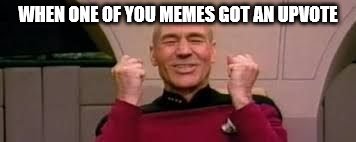 Piccard | WHEN ONE OF YOU MEMES GOT AN UPVOTE | image tagged in piccard | made w/ Imgflip meme maker