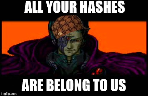 All Your Bases Are Belong To Us | ALL YOUR HASHES; ARE BELONG TO US | image tagged in all your bases are belong to us,scumbag | made w/ Imgflip meme maker