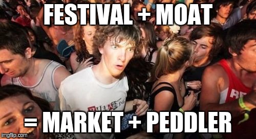 Sudden Clarity Clarence Meme | FESTIVAL + MOAT; = MARKET + PEDDLER | image tagged in memes,sudden clarity clarence | made w/ Imgflip meme maker