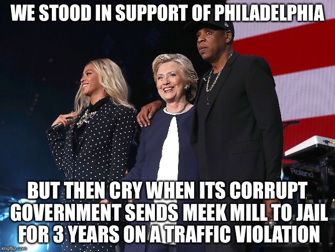 Philadelphia Puts Someone in Jail for Three Years Over a Traffic Violation in New York | WE STOOD IN SUPPORT OF PHILADELPHIA; BUT THEN CRY WHEN ITS CORRUPT GOVERNMENT SENDS MEEK MILL TO JAIL FOR 3 YEARS ON A TRAFFIC VIOLATION | image tagged in memes,funny,philadelphia,jay z,beyonce,meek mill | made w/ Imgflip meme maker