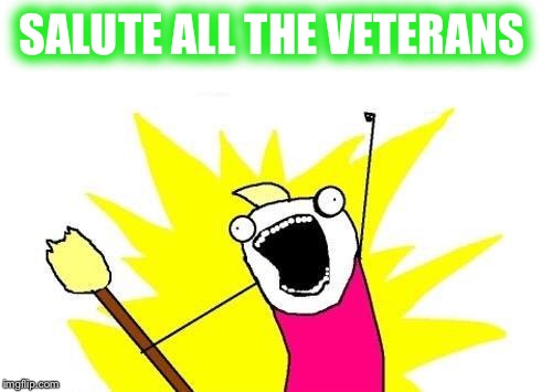 X All The Y Meme | SALUTE ALL THE VETERANS | image tagged in memes,x all the y | made w/ Imgflip meme maker