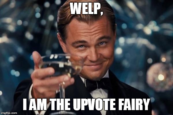 Leonardo Dicaprio Cheers Meme | WELP, I AM THE UPVOTE FAIRY | image tagged in memes,leonardo dicaprio cheers | made w/ Imgflip meme maker