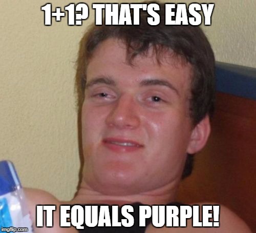 math in a nutshell | 1+1? THAT'S EASY IT EQUALS PURPLE! | image tagged in memes,10 guy,funny,high,drugs,funny memes | made w/ Imgflip meme maker