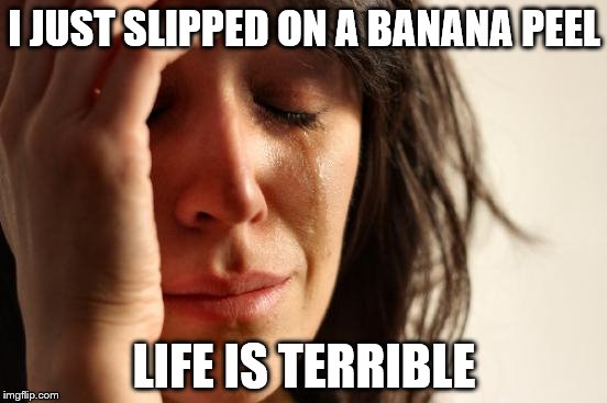 First World Problems Meme | I JUST SLIPPED ON A BANANA PEEL; LIFE IS TERRIBLE | image tagged in memes,first world problems | made w/ Imgflip meme maker