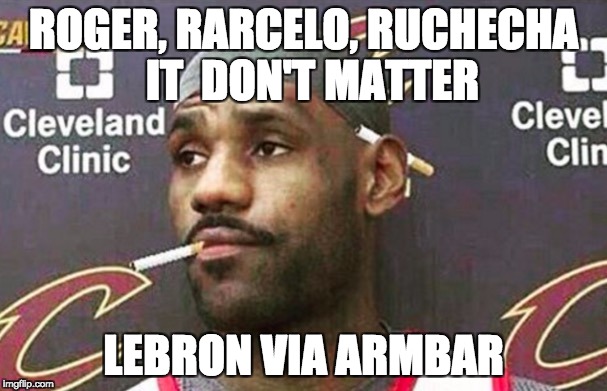 Lebron cigarette  | ROGER, RARCELO, RUCHECHA 
IT  DON'T MATTER; LEBRON VIA ARMBAR | image tagged in lebron cigarette | made w/ Imgflip meme maker