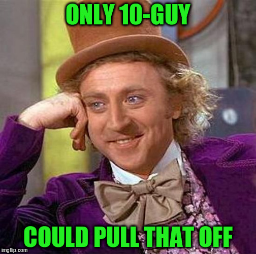 Creepy Condescending Wonka Meme | ONLY 10-GUY COULD PULL THAT OFF | image tagged in memes,creepy condescending wonka | made w/ Imgflip meme maker