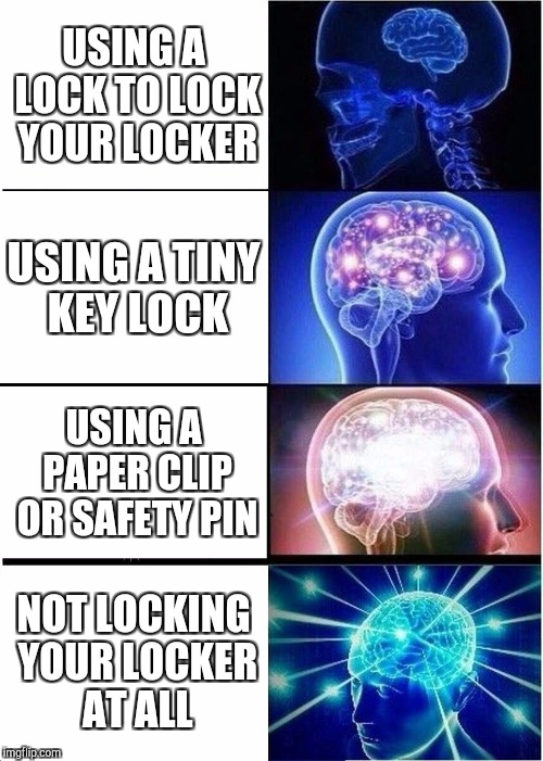 Expanding Brain | USING A LOCK TO LOCK YOUR LOCKER; USING A TINY KEY LOCK; USING A PAPER CLIP OR SAFETY PIN; NOT LOCKING YOUR LOCKER AT ALL | image tagged in memes,expanding brain | made w/ Imgflip meme maker