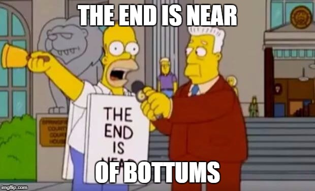 Homer Simpson The End is Near | THE END IS NEAR; OF BOTTUMS | image tagged in homer simpson the end is near | made w/ Imgflip meme maker