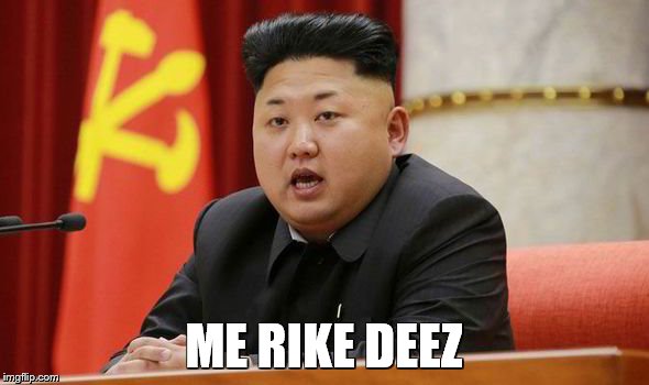 Kim Jong Un | ME RIKE DEEZ | image tagged in kim jong un | made w/ Imgflip meme maker