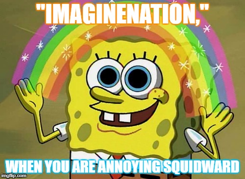 Imagination Spongebob Meme | "IMAGINENATION,"; WHEN YOU ARE ANNOYING SQUIDWARD | image tagged in memes,imagination spongebob | made w/ Imgflip meme maker