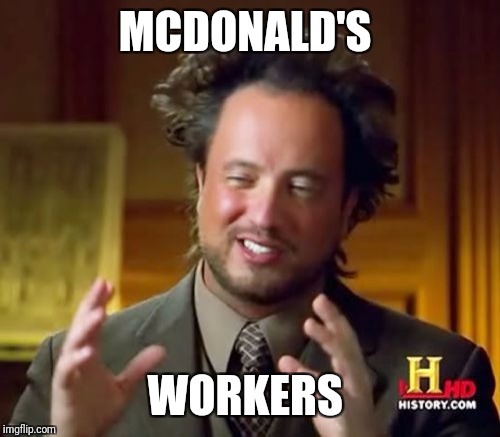 Ancient Aliens Meme | MCDONALD'S; WORKERS | image tagged in memes,ancient aliens | made w/ Imgflip meme maker