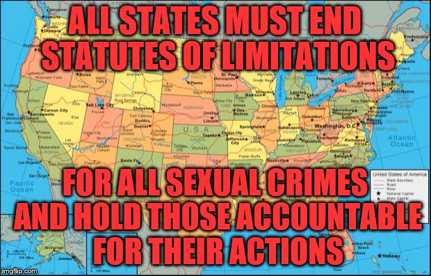 map of United States | ALL STATES MUST END STATUTES OF LIMITATIONS; FOR ALL SEXUAL CRIMES AND HOLD THOSE ACCOUNTABLE FOR THEIR ACTIONS | image tagged in map of united states | made w/ Imgflip meme maker