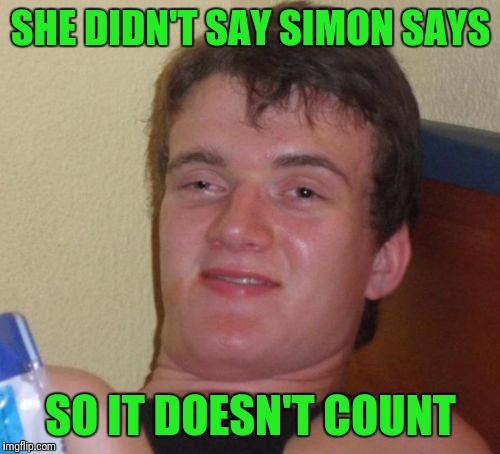 10 Guy Meme | SHE DIDN'T SAY SIMON SAYS SO IT DOESN'T COUNT | image tagged in memes,10 guy | made w/ Imgflip meme maker