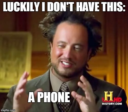 Ancient Aliens Meme | LUCKILY I DON'T HAVE THIS: A PHONE | image tagged in memes,ancient aliens | made w/ Imgflip meme maker