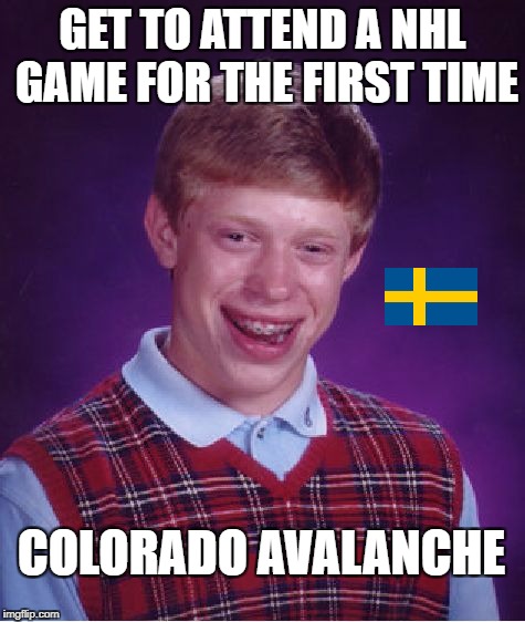Bad Luck Brian Meme | GET TO ATTEND A NHL GAME FOR THE FIRST TIME; COLORADO AVALANCHE | image tagged in memes,bad luck brian | made w/ Imgflip meme maker